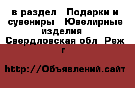  в раздел : Подарки и сувениры » Ювелирные изделия . Свердловская обл.,Реж г.